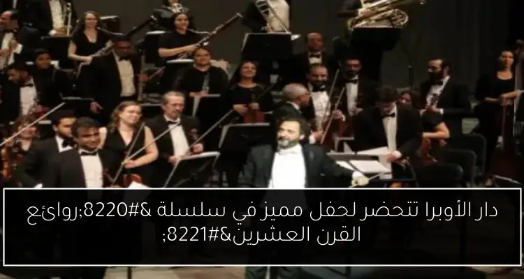 دار الأوبرا تتحضر لحفل مميز في سلسلة “روائع القرن العشرين”