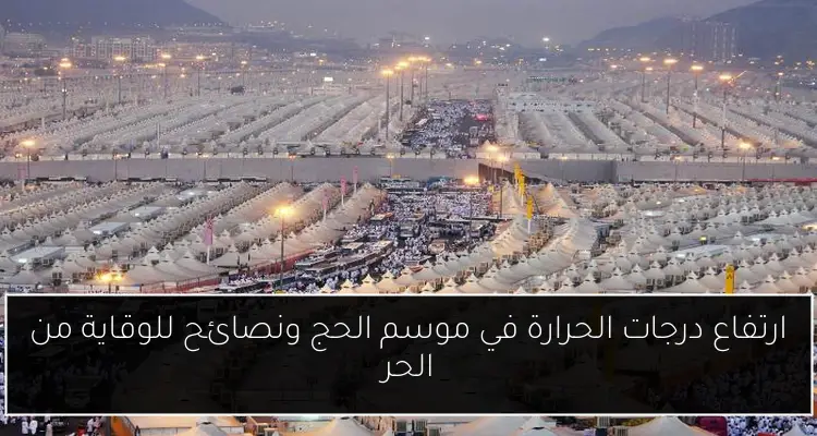 ارتفاع درجات الحرارة في موسم الحج ونصائح للوقاية من الحر