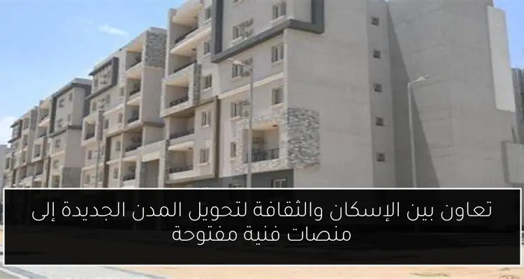 تعاون بين الإسكان والثقافة لتحويل المدن الجديدة إلى منصات فنية مفتوحة