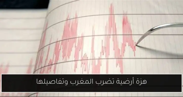 هزة أرضية تضرب المغرب وتفاصيلها