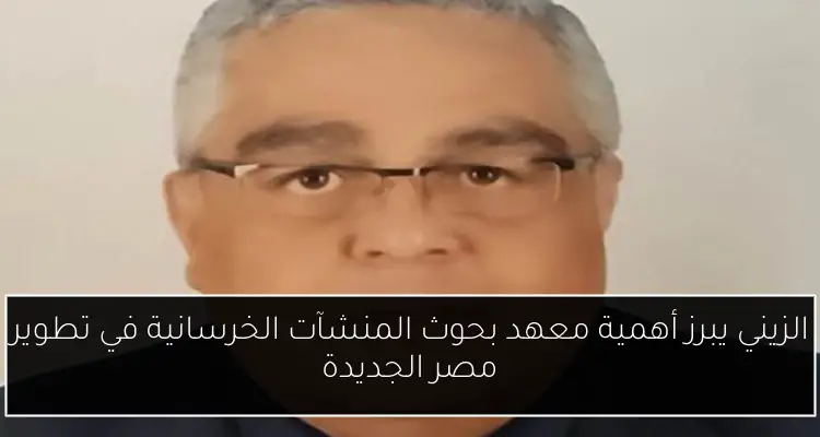 الزيني يبرز أهمية معهد بحوث المنشآت الخرسانية في تطوير مصر الجديدة