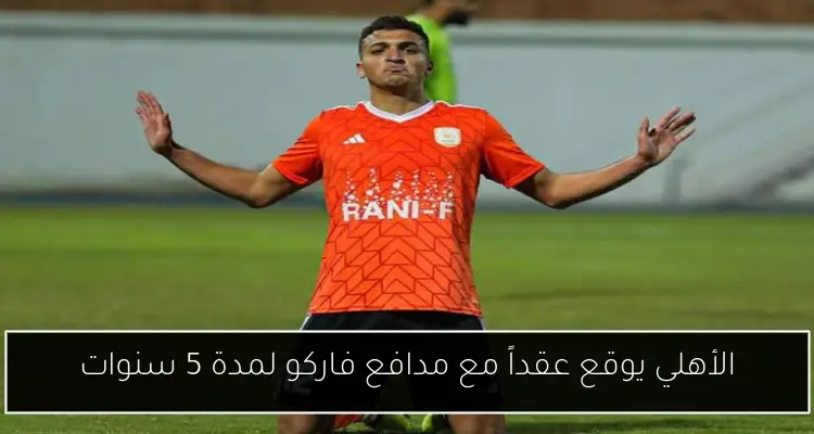الأهلي يوقع عقداً مع مدافع فاركو لمدة 5 سنوات