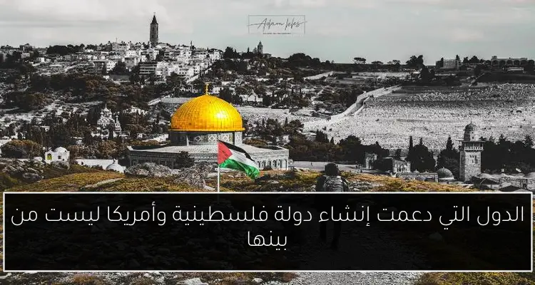 الدول التي دعمت إنشاء دولة فلسطينية وأمريكا ليست من بينها