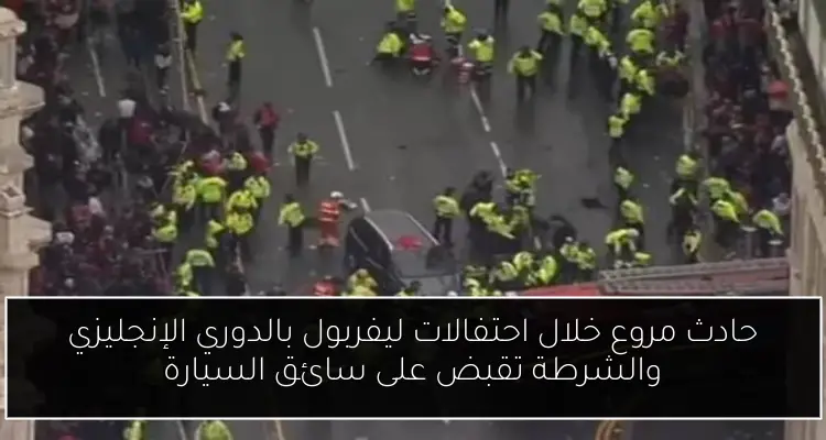 حادث مروع خلال احتفالات ليفربول بالدوري الإنجليزي والشرطة تقبض على سائق السيارة