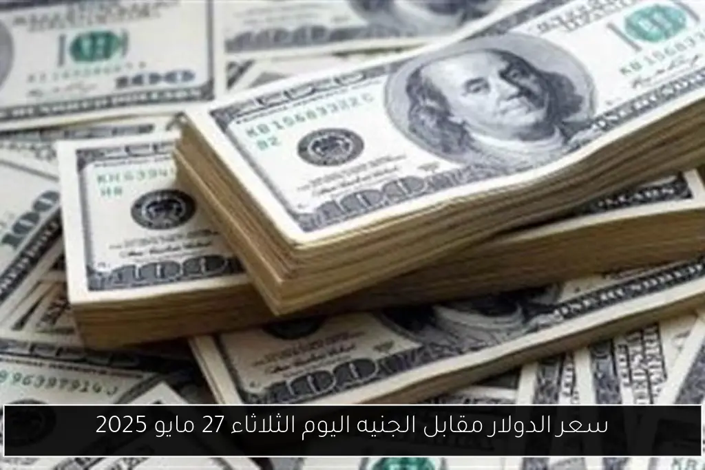 سعر الدولار مقابل الجنيه اليوم الثلاثاء 27 مايو 2025