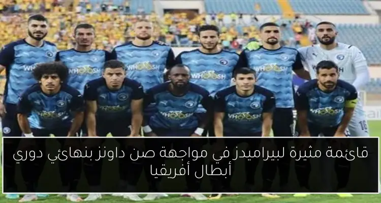 قائمة مثيرة لبيراميدز في مواجهة صن داونز بنهائي دوري أبطال أفريقيا