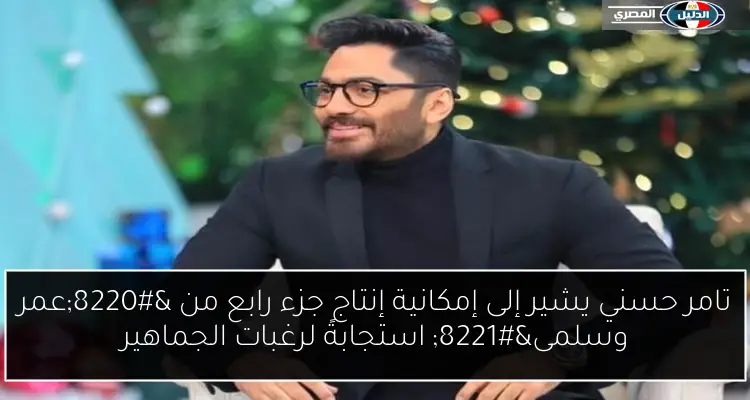 تامر حسني يشير إلى إمكانية إنتاج جزء رابع من “عمر وسلمى” استجابةً لرغبات الجماهير