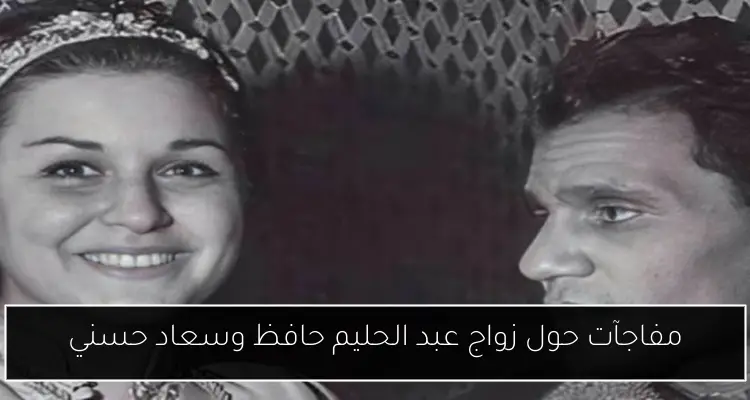 مفاجآت حول زواج عبد الحليم حافظ وسعاد حسني