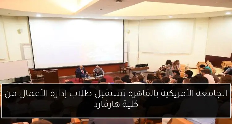 الجامعة الأمريكية بالقاهرة تستقبل طلاب إدارة الأعمال من كلية هارفارد