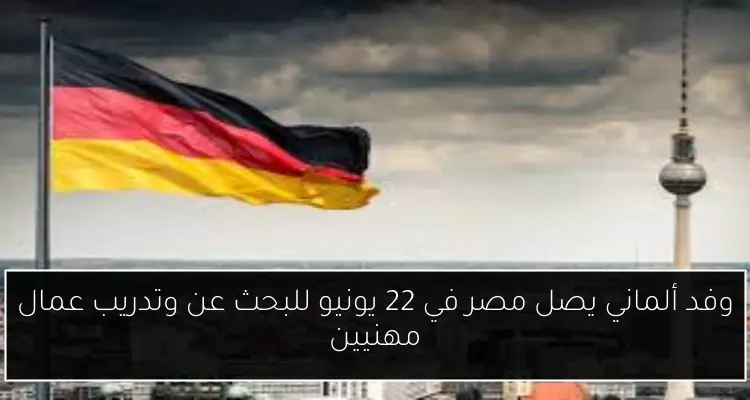 وفد ألماني يصل مصر في 22 يونيو للبحث عن وتدريب عمال مهنيين