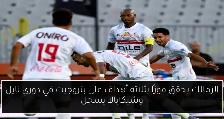 الزمالك يحقق فوزًا بثلاثة أهداف على بتروجيت في دوري نايل وشيكابالا يسجل