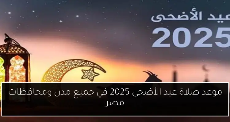 موعد صلاة عيد الأضحى 2025 في جميع مدن ومحافظات مصر