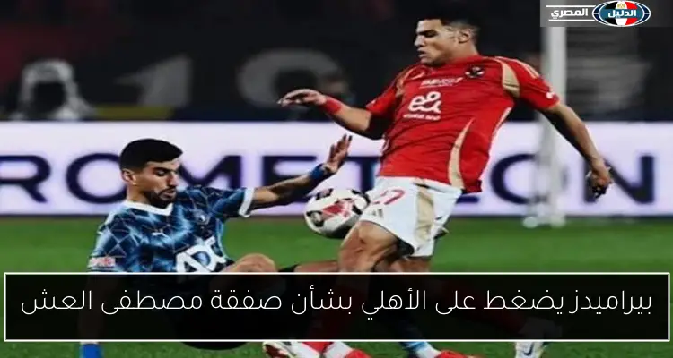 بيراميدز يضغط على الأهلي بشأن صفقة مصطفى العش