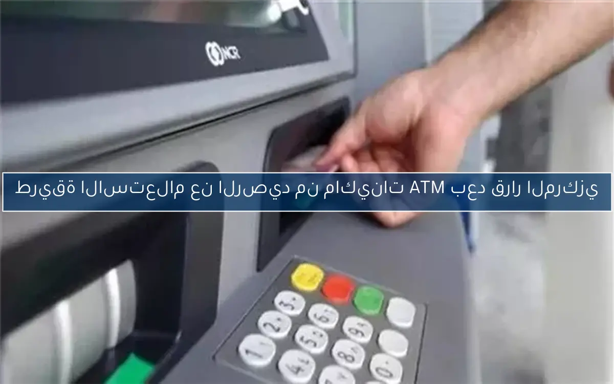 طريقة الاستعلام عن الرصيد من ماكينات ATM بعد قرار المركزي