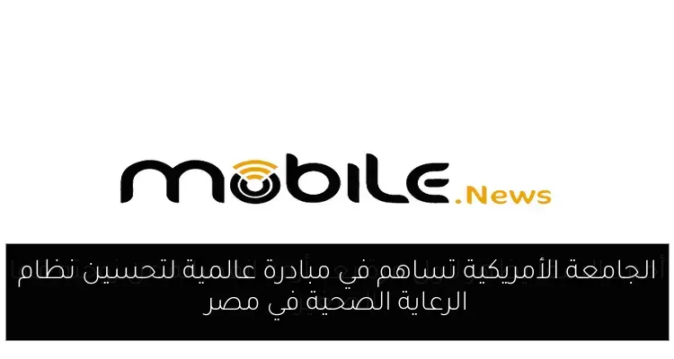 الجامعة الأمريكية تساهم في مبادرة عالمية لتحسين نظام الرعاية الصحية في مصر