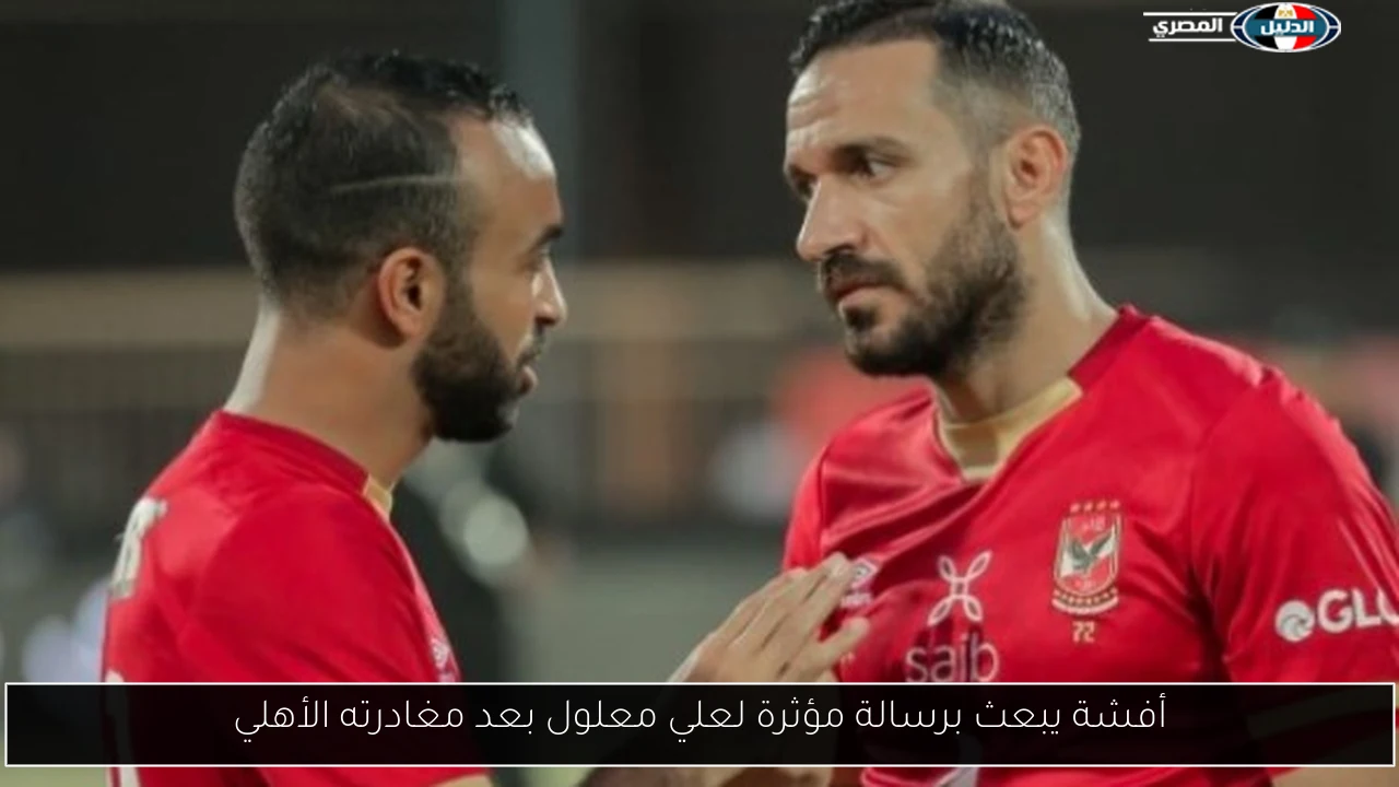 أفشة يبعث برسالة مؤثرة لعلي معلول بعد مغادرته الأهلي
