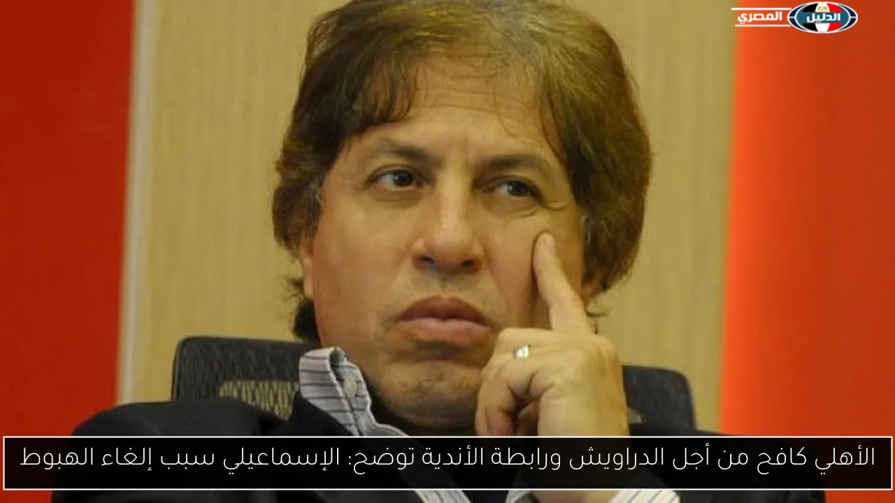 الأهلي كافح من أجل الدراويش ورابطة الأندية توضح: الإسماعيلي سبب إلغاء الهبوط