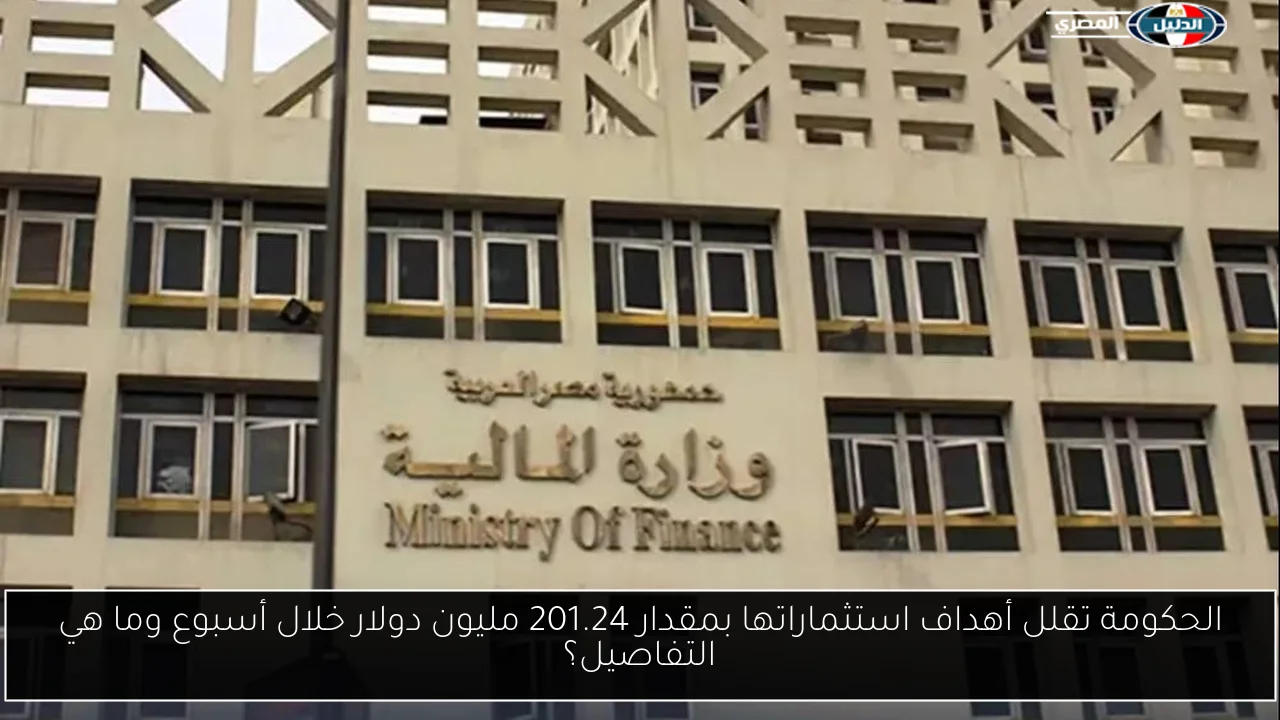 الحكومة تقلل أهداف استثماراتها بمقدار 201.24 مليون دولار خلال أسبوع وما هي التفاصيل؟