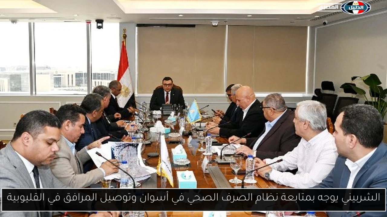 الشربيني يوجه بمتابعة نظام الصرف الصحي في أسوان وتوصيل المرافق في القليوبية