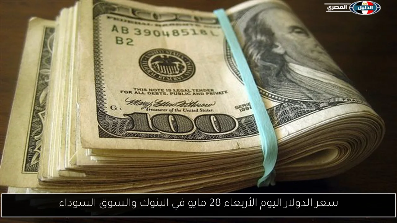 سعر الدولار اليوم الأربعاء 28 مايو في البنوك والسوق السوداء