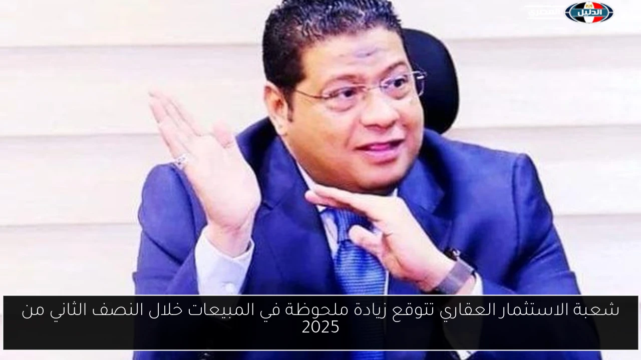 شعبة الاستثمار العقاري تتوقع زيادة ملحوظة في المبيعات خلال النصف الثاني من 2025