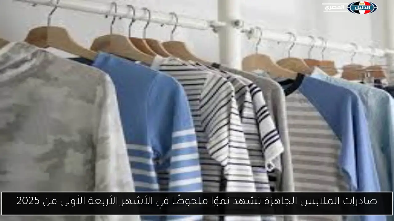 صادرات الملابس الجاهزة تشهد نموًا ملحوظًا في الأشهر الأربعة الأولى من 2025