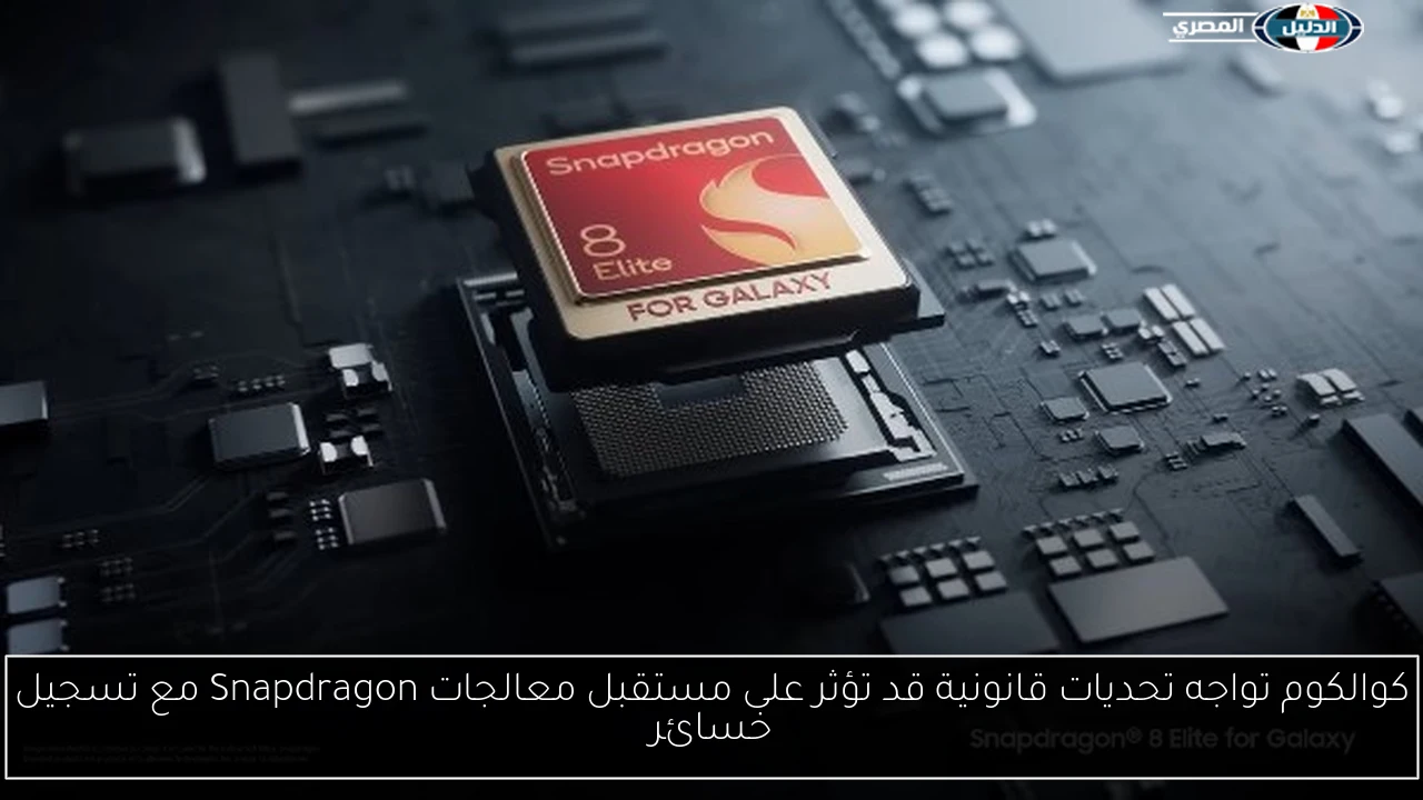 كوالكوم تواجه تحديات قانونية قد تؤثر على مستقبل معالجات Snapdragon مع تسجيل خسائر