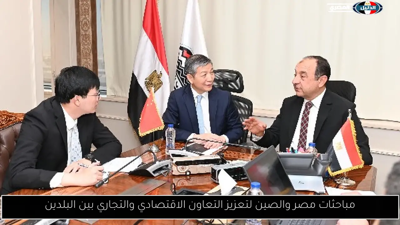 مباحثات مصر والصين لتعزيز التعاون الاقتصادي والتجاري بين البلدين