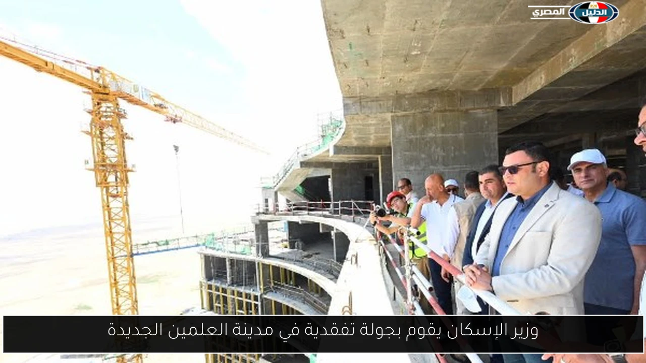 وزير الإسكان يقوم بجولة تفقدية في مدينة العلمين الجديدة