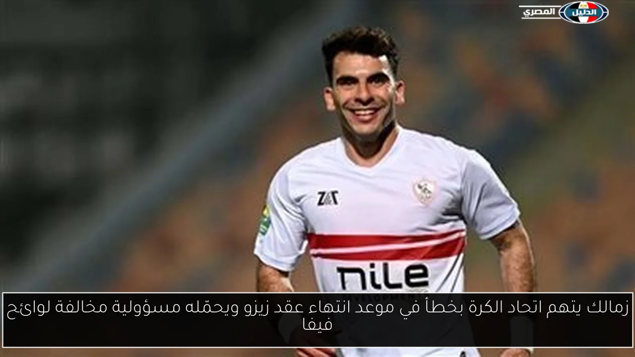 زمالك يتهم اتحاد الكرة بخطأ في موعد انتهاء عقد زيزو ويحمّله مسؤولية مخالفة لوائح فيفا