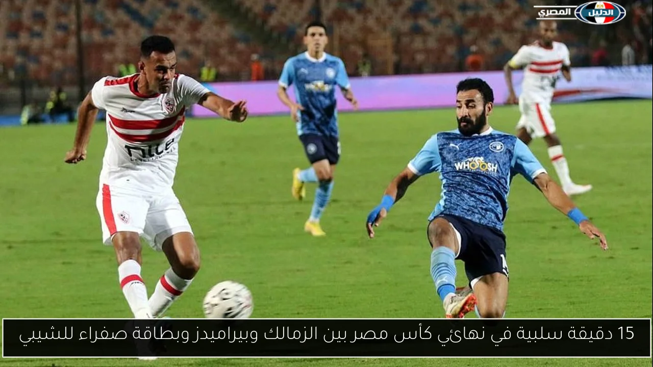 15 دقيقة سلبية في نهائي كأس مصر بين الزمالك وبيراميدز وبطاقة صفراء للشيبي