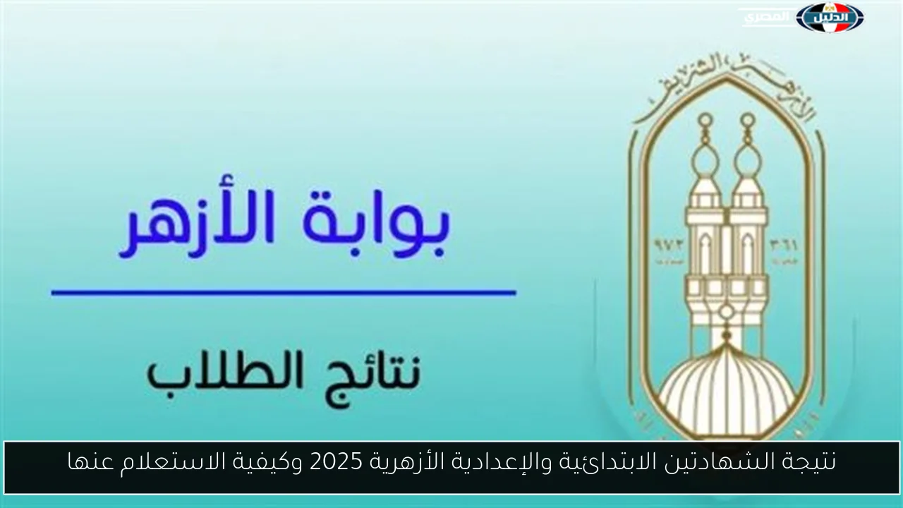 نتيجة الشهادتين الابتدائية والإعدادية الأزهرية 2025 وكيفية الاستعلام عنها