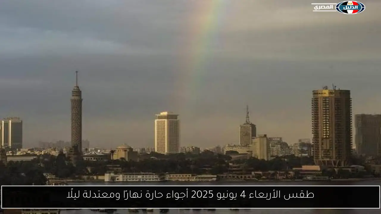 طقس الأربعاء 4 يونيو 2025 أجواء حارة نهارًا ومعتدلة ليلًا