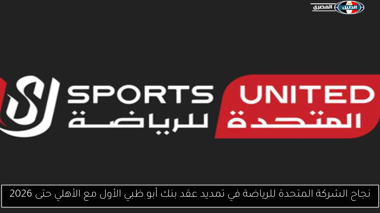 نجاح الشركة المتحدة للرياضة في تمديد عقد بنك أبو ظبي الأول مع الأهلي حتى 2026