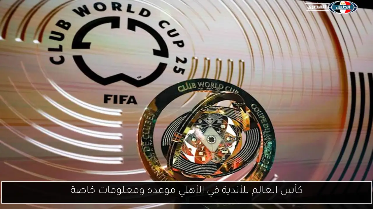 كأس العالم للأندية في الأهلي موعده ومعلومات خاصة
