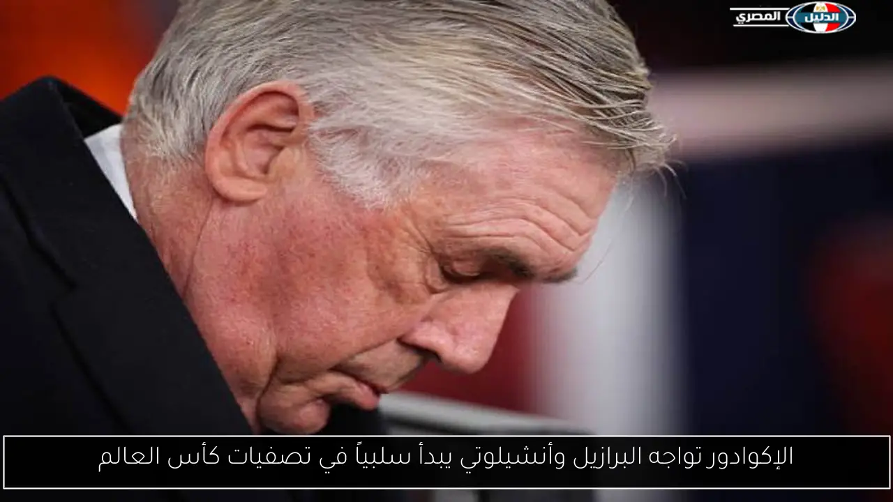 الإكوادور تواجه البرازيل وأنشيلوتي يبدأ سلبياً في تصفيات كأس العالم