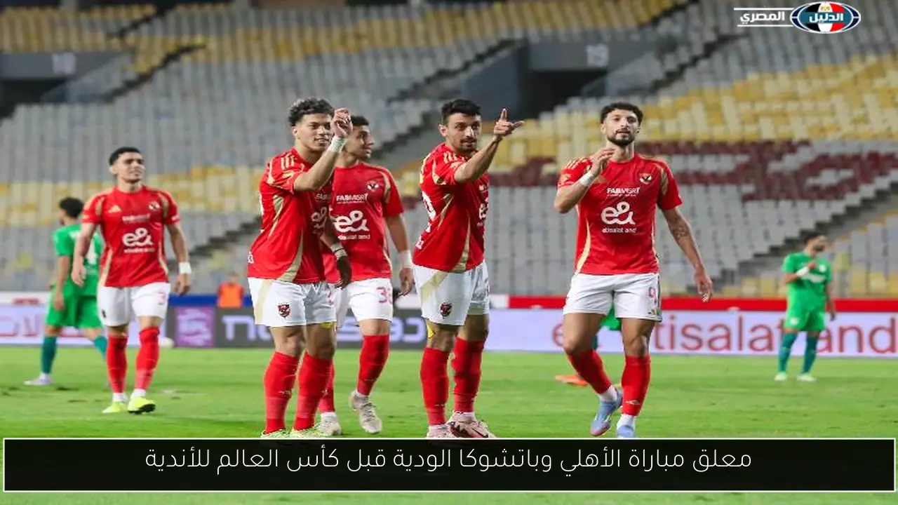 معلق مباراة الأهلي وباتشوكا الودية قبل كأس العالم للأندية