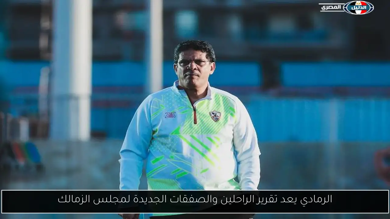 الرمادي يعد تقرير الراحلين والصفقات الجديدة لمجلس الزمالك