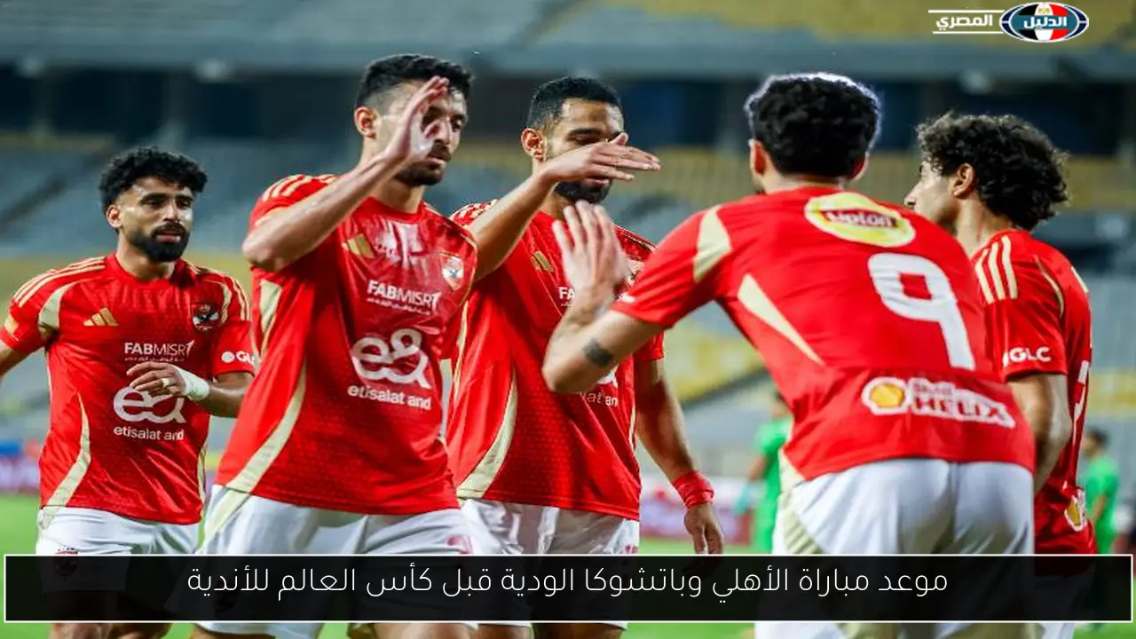 موعد مباراة الأهلي وباتشوكا الودية قبل كأس العالم للأندية