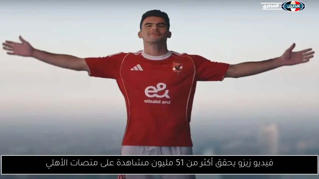 فيديو زيزو يحقق أكثر من 51 مليون مشاهدة على منصات الأهلي