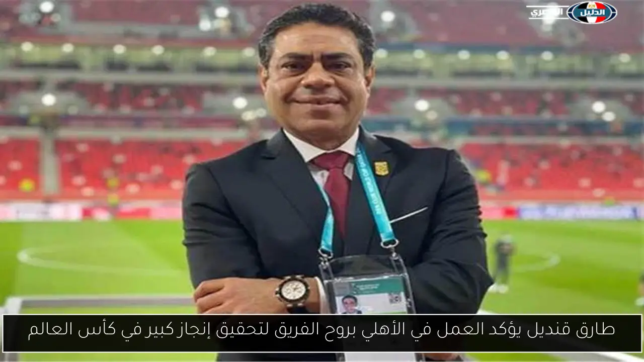 طارق قنديل يؤكد العمل في الأهلي بروح الفريق لتحقيق إنجاز كبير في كأس العالم
