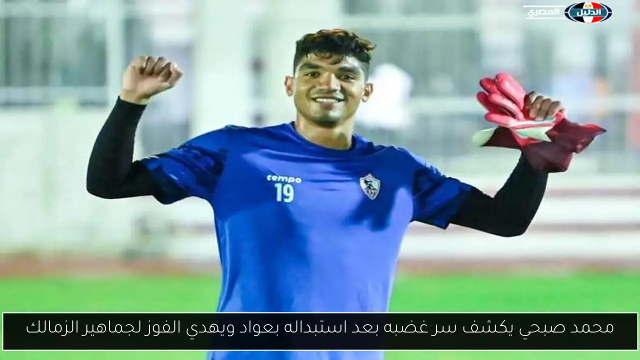 محمد صبحي يكشف سر غضبه بعد استبداله بعواد ويهدي الفوز لجماهير الزمالك