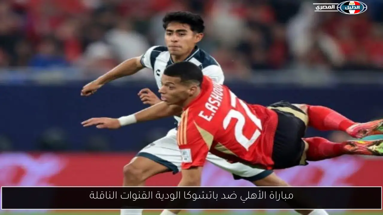 مباراة الأهلي ضد باتشوكا الودية القنوات الناقلة