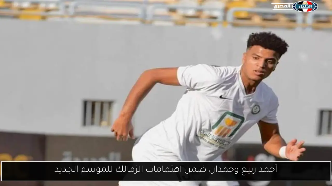 أحمد ربيع وحمدان ضمن اهتمامات الزمالك للموسم الجديد