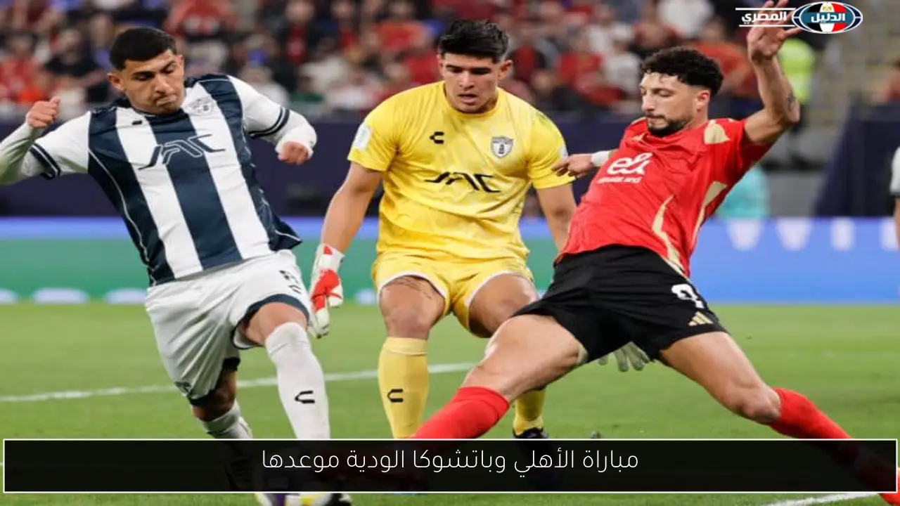 مباراة الأهلي وباتشوكا الودية موعدها