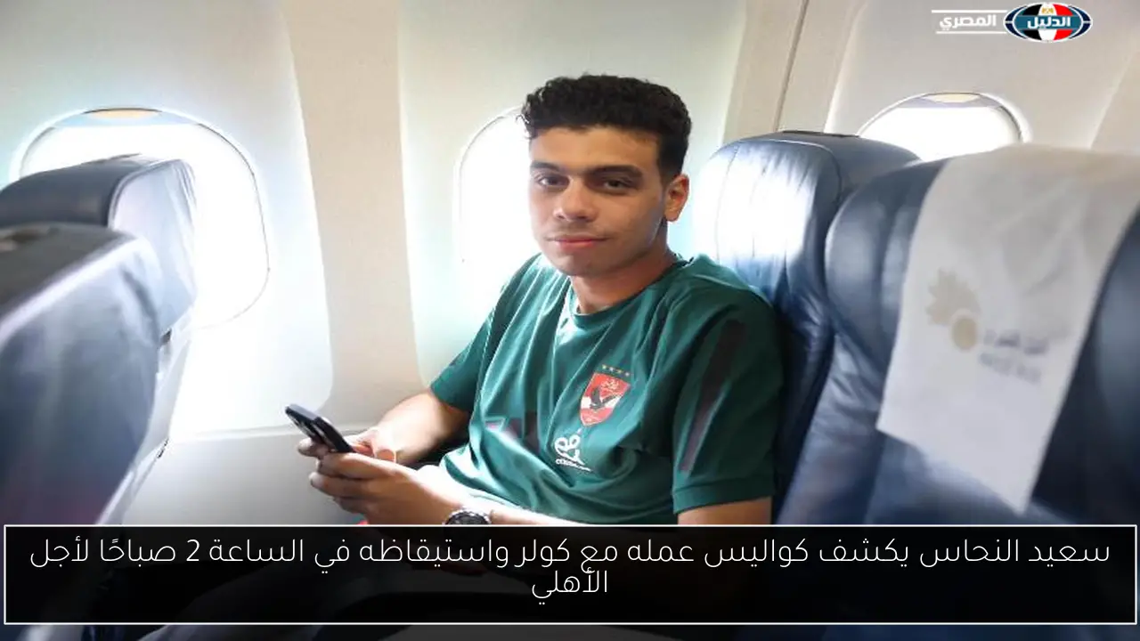سعيد النحاس يكشف كواليس عمله مع كولر واستيقاظه في الساعة 2 صباحًا لأجل الأهلي