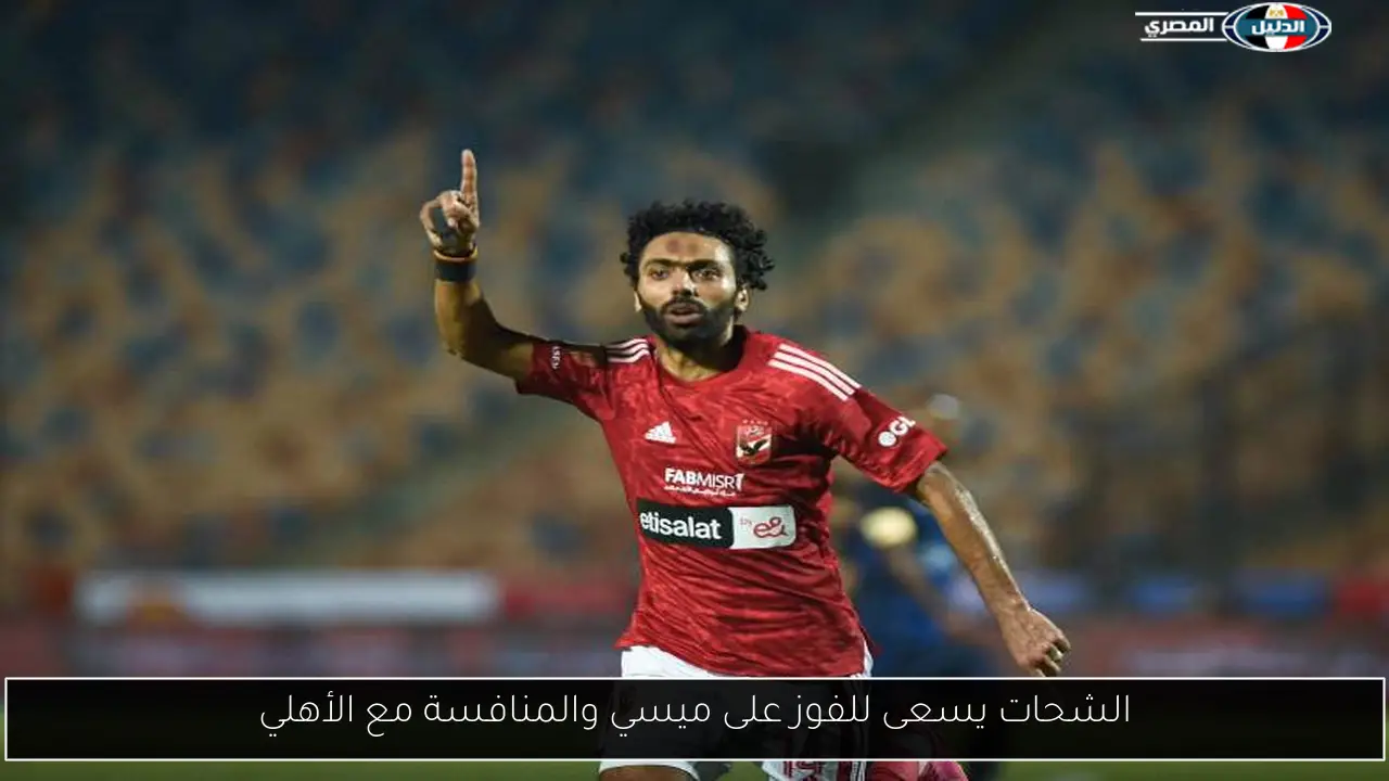 الشحات يسعى للفوز على ميسي والمنافسة مع الأهلي