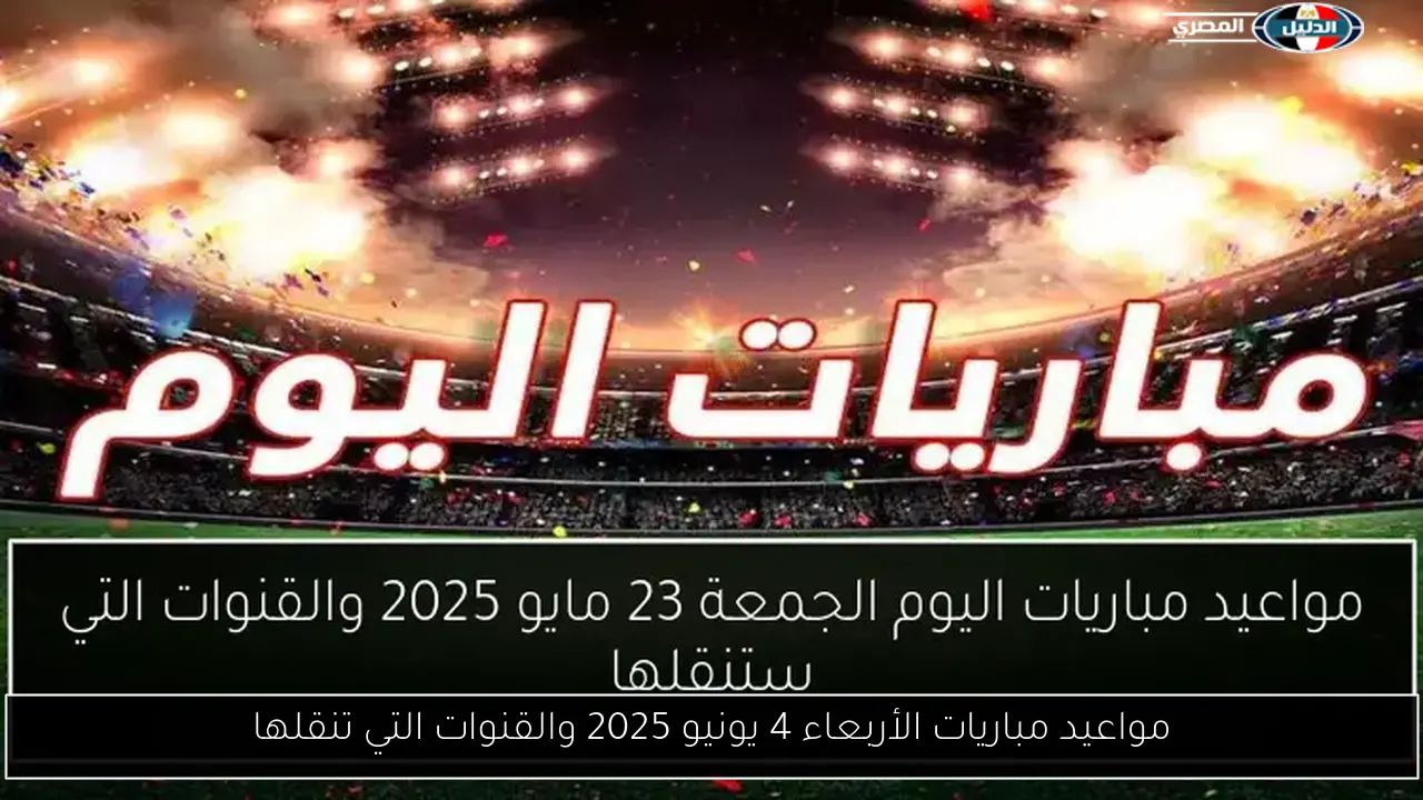 مواعيد مباريات الأربعاء 4 يونيو 2025 والقنوات التي تنقلها