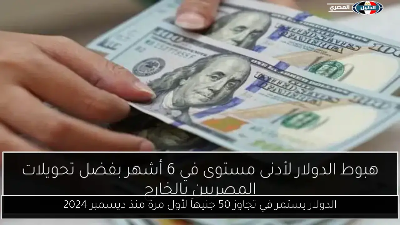 الدولار يستمر عدم تجاوز 50 جنيهاً لأول مرة منذ ديسمبر 2024