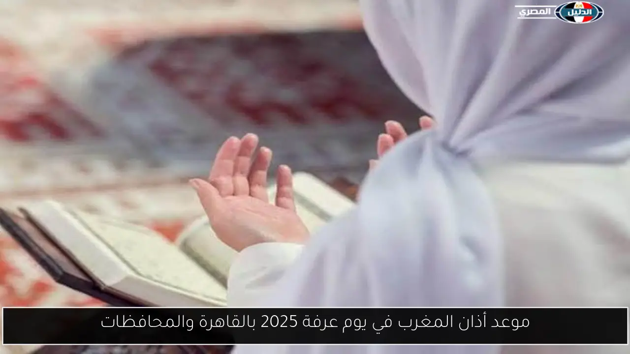 موعد أذان المغرب في يوم عرفة 2025 بالقاهرة والمحافظات